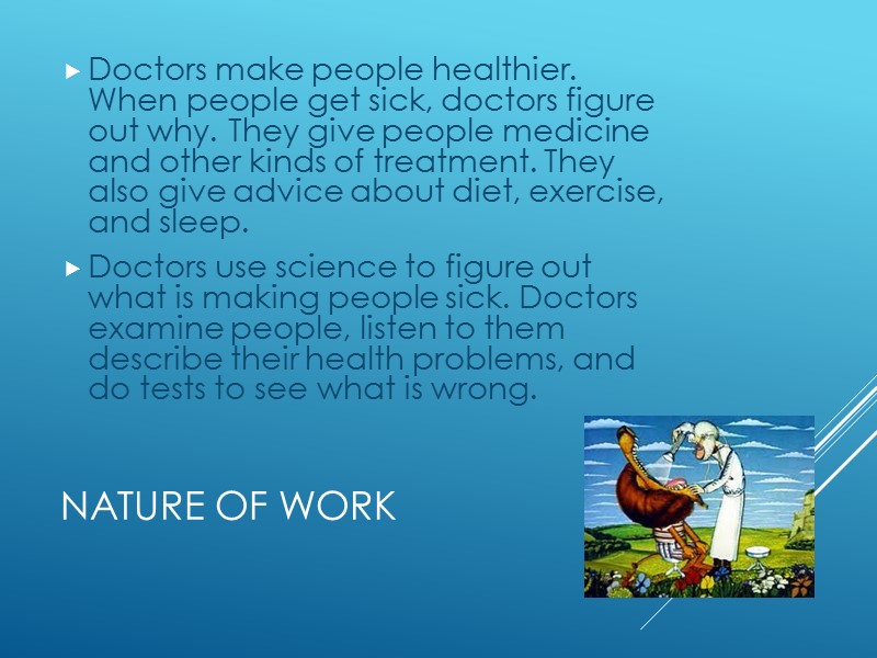 Nature of Work Doctors make people healthier. When people get sick, doctors figure out